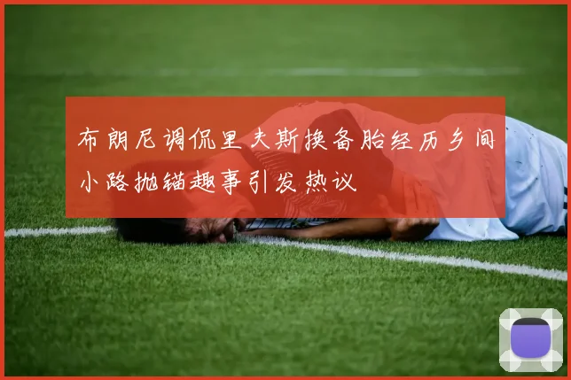 布朗尼调侃里夫斯换备胎经历乡间小路抛锚趣事引发热议