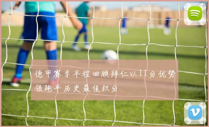 德甲赛季半程回顾拜仁以11分优势领跑平历史最佳积分