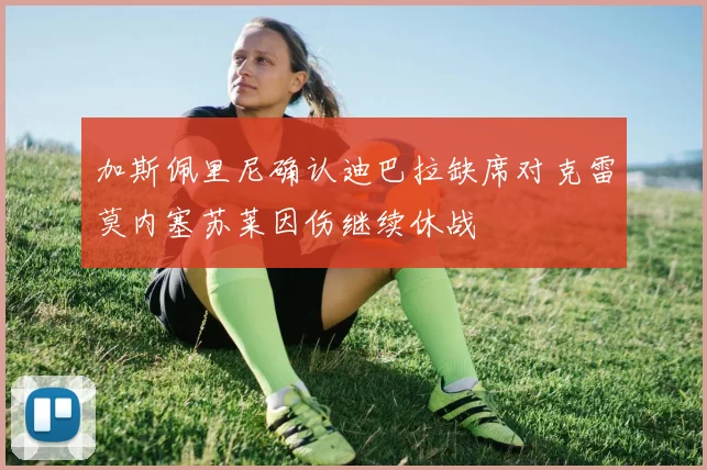 加斯佩里尼确认迪巴拉缺席对克雷莫内塞苏莱因伤继续休战