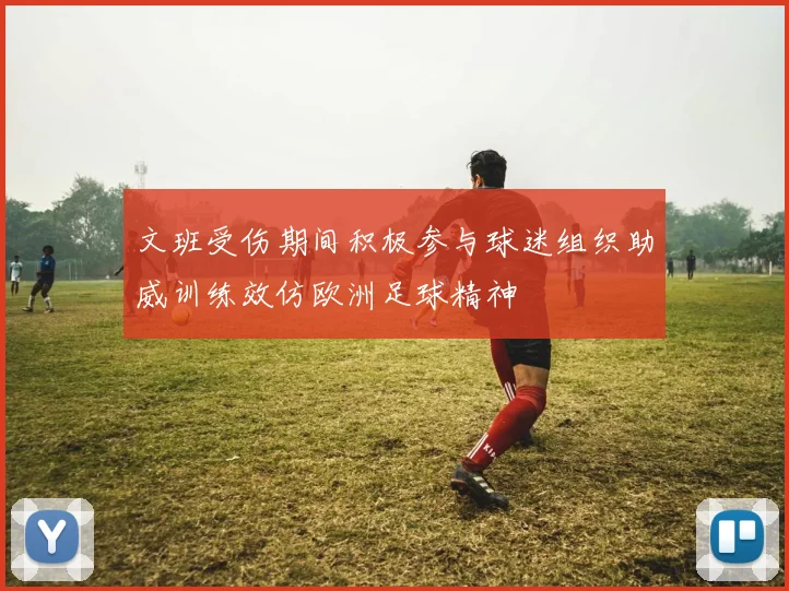 文班受伤期间积极参与球迷组织助威训练效仿欧洲足球精神
