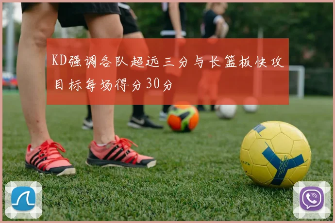 KD强调各队超远三分与长篮板快攻目标每场得分30分