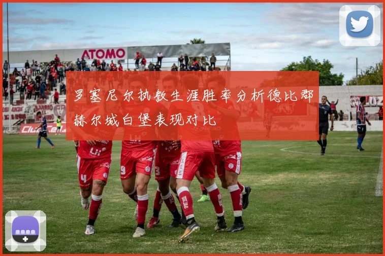 罗塞尼尔执教生涯胜率分析德比郡赫尔城白堡表现对比