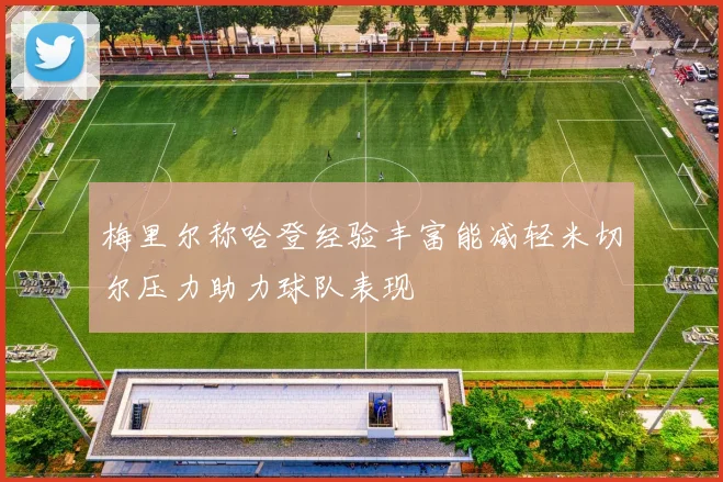 梅里尔称哈登经验丰富能减轻米切尔压力助力球队表现