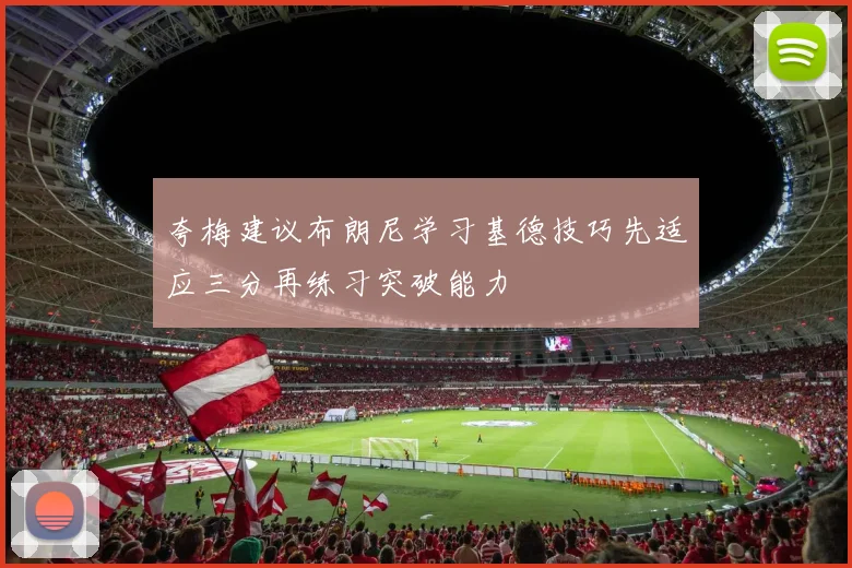 夸梅建议布朗尼学习基德技巧先适应三分再练习突破能力